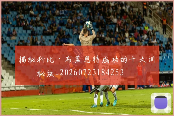 揭秘科比·布莱恩特成功的十大训练秘诀_20260723184253