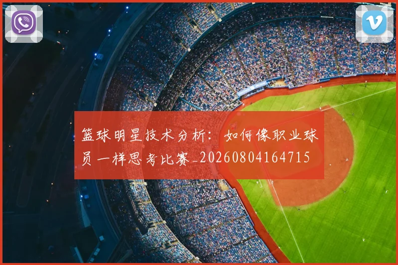 篮球明星技术分析：如何像职业球员一样思考比赛_20260804164715