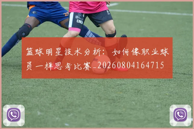 篮球明星技术分析：如何像职业球员一样思考比赛_20260804164715