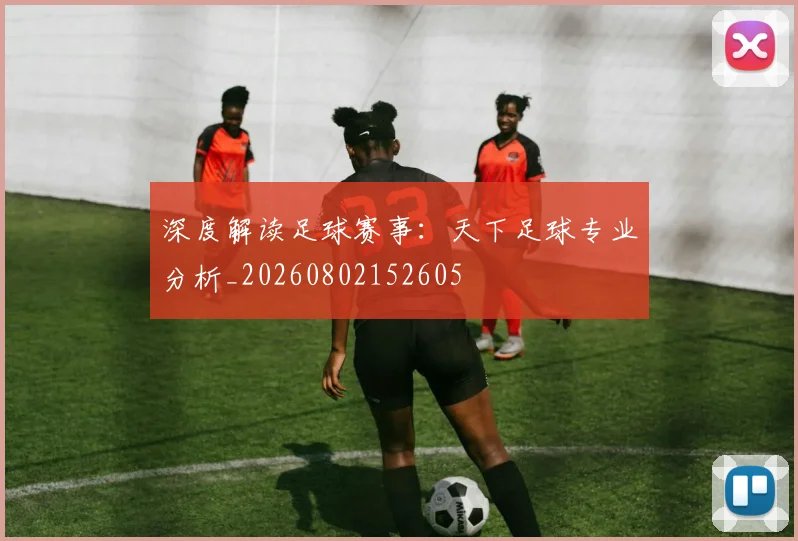 深度解读足球赛事：天下足球专业分析_20260802152605