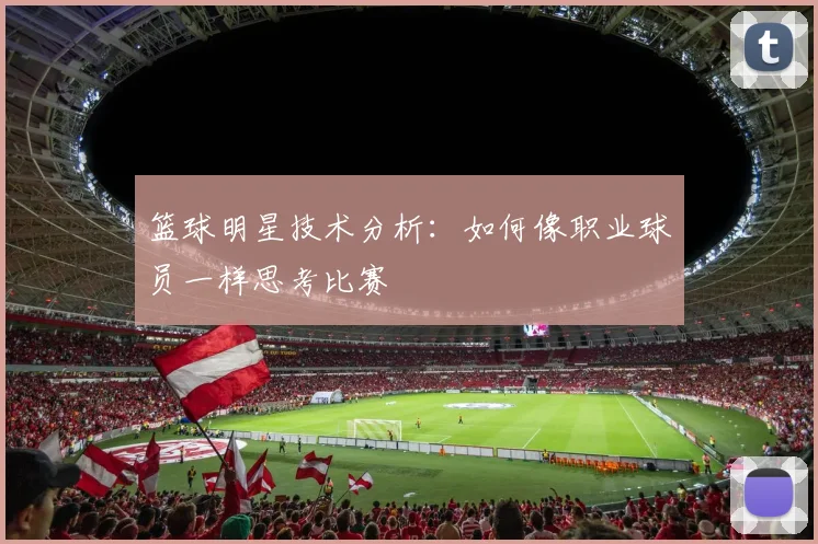 篮球明星技术分析：如何像职业球员一样思考比赛
