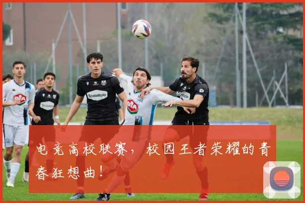 电竞高校联赛，校园王者荣耀的青春狂想曲！