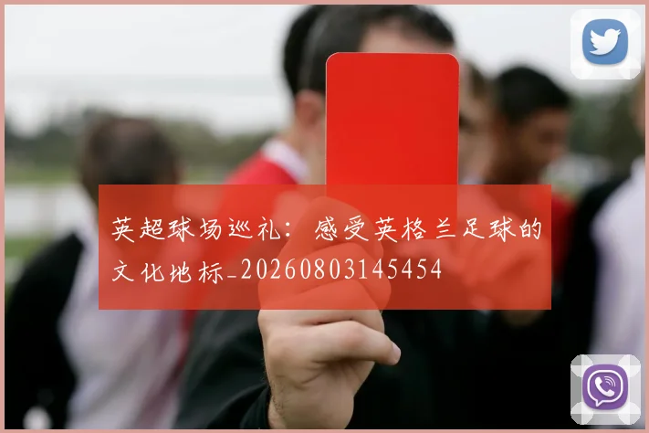 英超球场巡礼：感受英格兰足球的文化地标_20260803145454