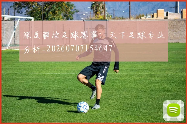 深度解读足球赛事：天下足球专业分析_20260707154647