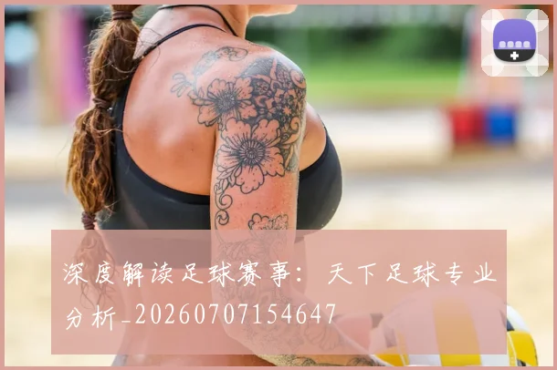 深度解读足球赛事：天下足球专业分析_20260707154647