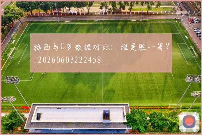 梅西与C罗数据对比：谁更胜一筹？_20260603222458