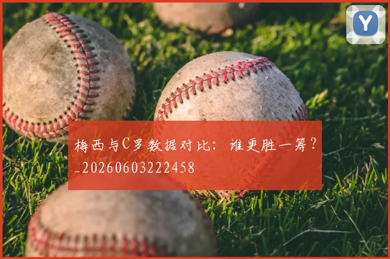 梅西与C罗数据对比：谁更胜一筹？_20260603222458