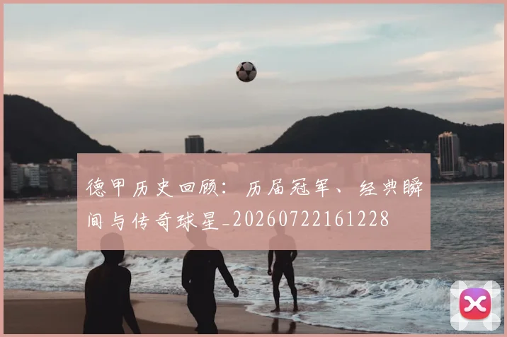 德甲历史回顾：历届冠军、经典瞬间与传奇球星_20260722161228