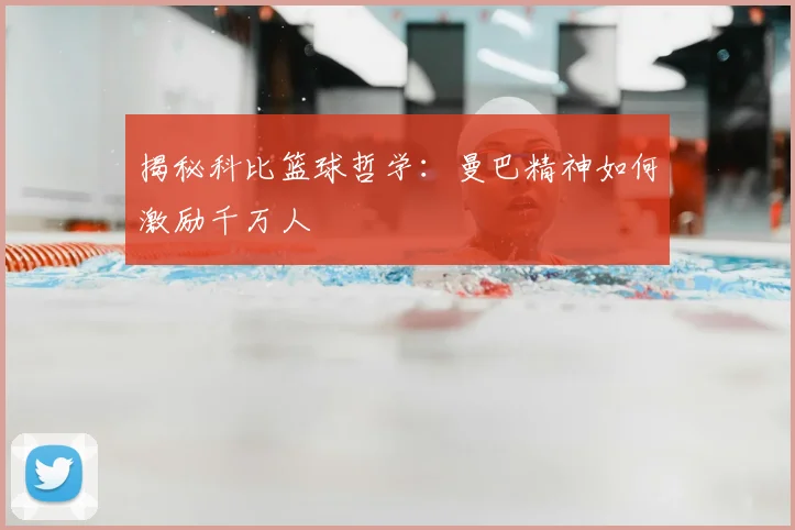 揭秘科比篮球哲学：曼巴精神如何激励千万人