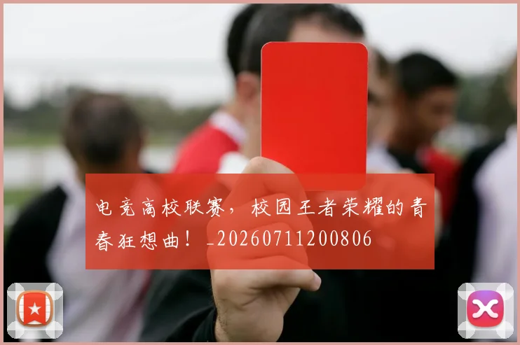 电竞高校联赛，校园王者荣耀的青春狂想曲！_20260711200806