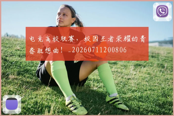 电竞高校联赛，校园王者荣耀的青春狂想曲！_20260711200806