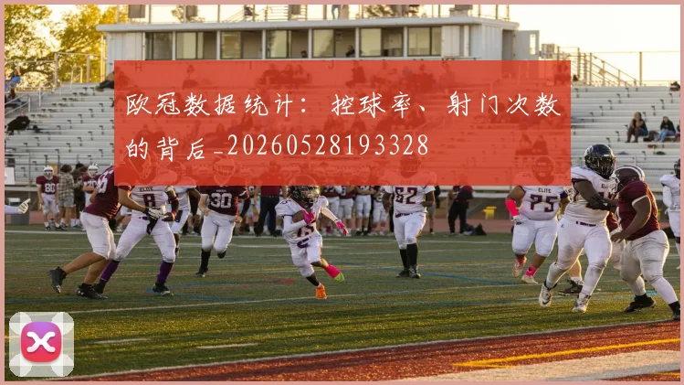 欧冠数据统计：控球率、射门次数的背后_20260528193328